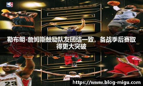 勒布朗-詹姆斯鼓励队友团结一致，备战季后赛取得更大突破