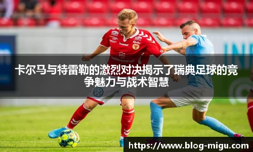 卡尔马与特雷勒的激烈对决揭示了瑞典足球的竞争魅力与战术智慧