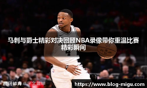 马刺与爵士精彩对决回顾NBA录像带你重温比赛精彩瞬间