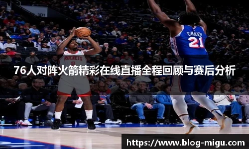76人对阵火箭精彩在线直播全程回顾与赛后分析