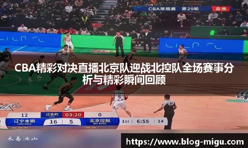 CBA精彩对决直播北京队迎战北控队全场赛事分析与精彩瞬间回顾
