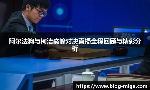 阿尔法狗与柯洁巅峰对决直播全程回顾与精彩分析