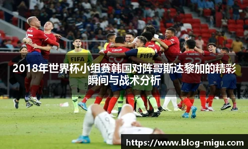 2018年世界杯小组赛韩国对阵哥斯达黎加的精彩瞬间与战术分析