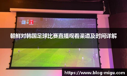 朝鲜对韩国足球比赛直播观看渠道及时间详解